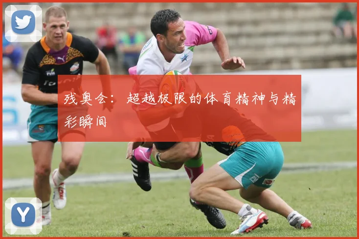 残奥会：超越极限的体育精神与精彩瞬间