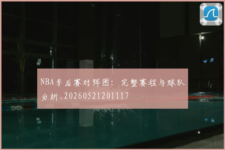 NBA季后赛对阵图：完整赛程与球队分析_20260521201117