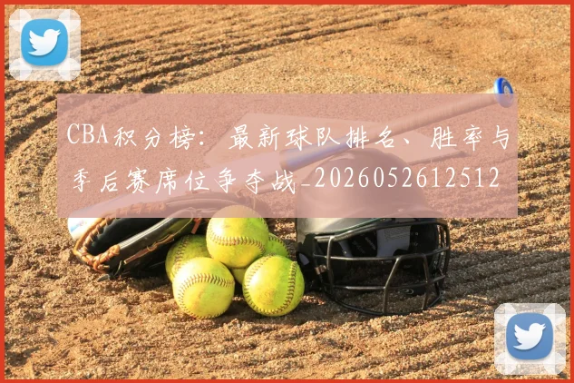 CBA积分榜：最新球队排名、胜率与季后赛席位争夺战_20260526125127