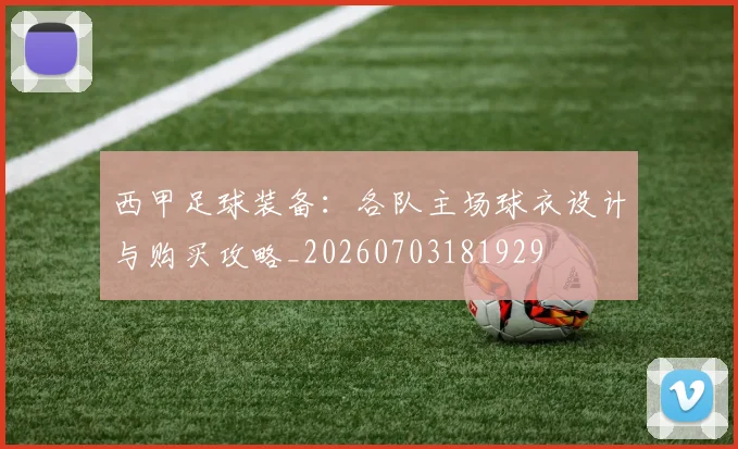 西甲足球装备:各队主场球衣设计与购买攻略_20260703181929
