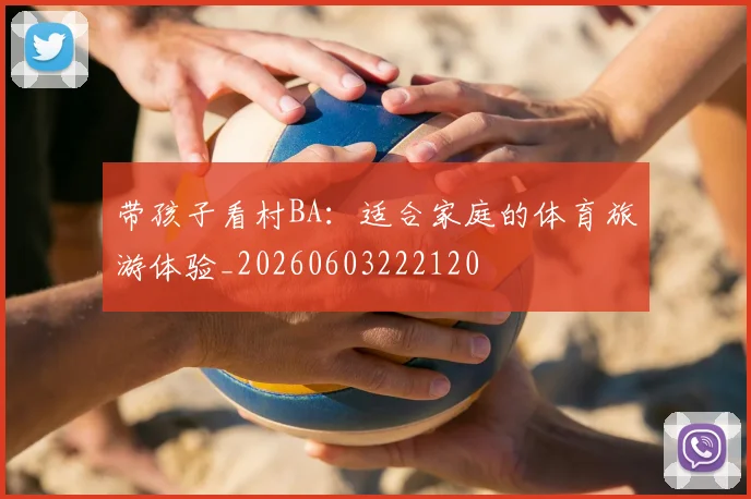 带孩子看村BA：适合家庭的体育旅游体验_20260603222120