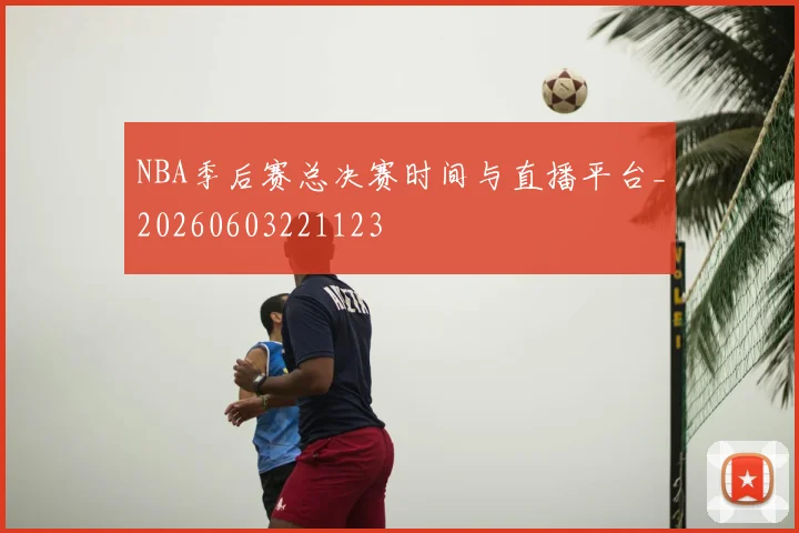 NBA季后赛总决赛时间与直播平台_20260603221123
