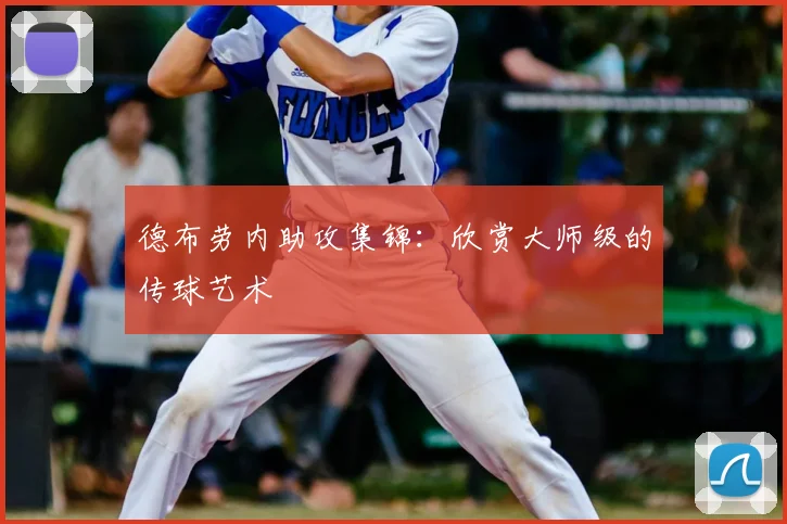 德布劳内助攻集锦:欣赏大师级的传球艺术