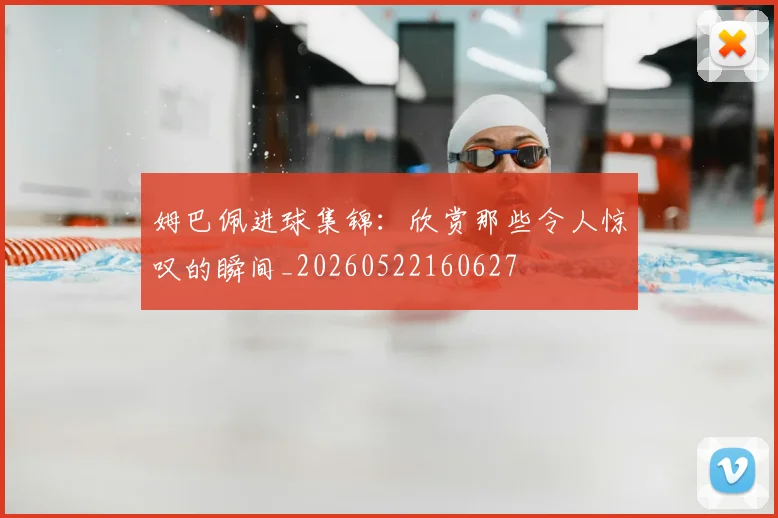 姆巴佩进球集锦:欣赏那些令人惊叹的瞬间_20260522160627