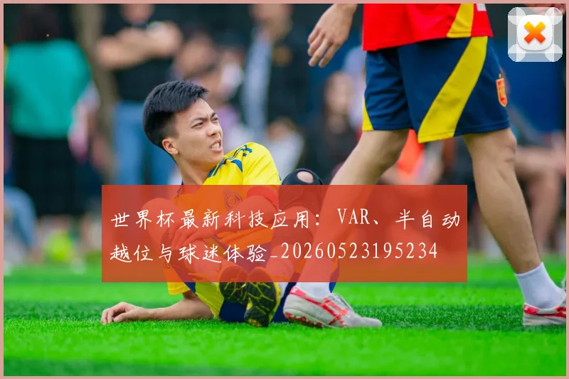 世界杯最新科技应用：VAR、半自动越位与球迷体验_20260523195234