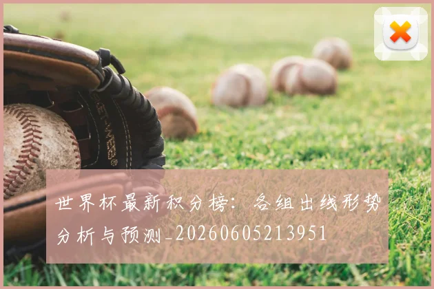 世界杯最新积分榜：各组出线形势分析与预测_20260605213951