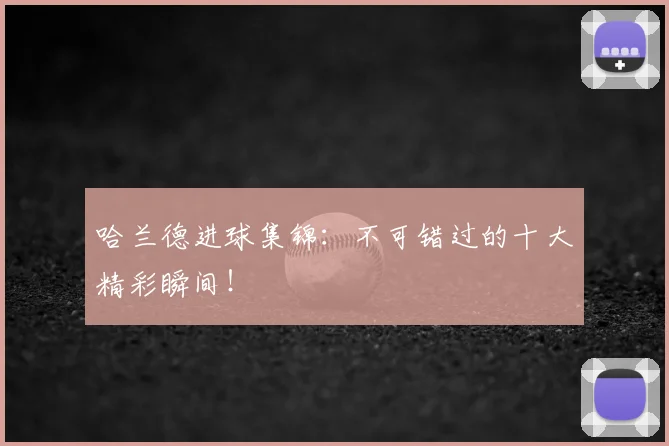 哈兰德进球集锦:不可错过的十大精彩瞬间!