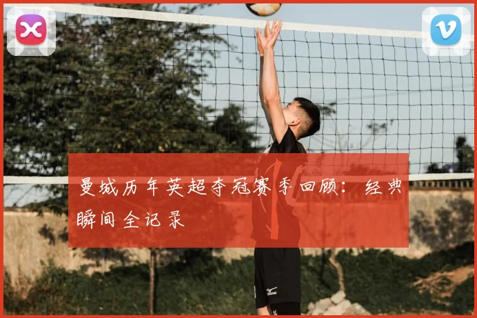 曼城历年英超夺冠赛季回顾：经典瞬间全记录