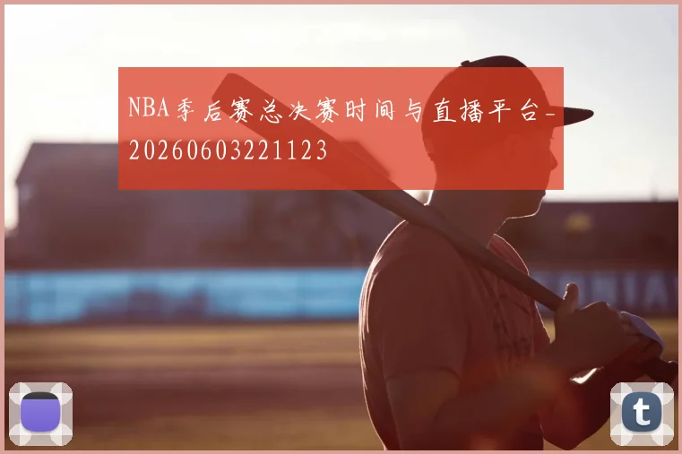NBA季后赛总决赛时间与直播平台_20260603221123
