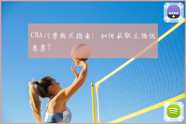 CBA门票购买指南:如何获取主场优惠票?