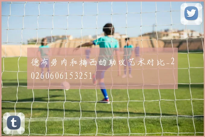 德布劳内和梅西的助攻艺术对比_20260606153251