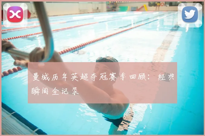 曼城历年英超夺冠赛季回顾：经典瞬间全记录