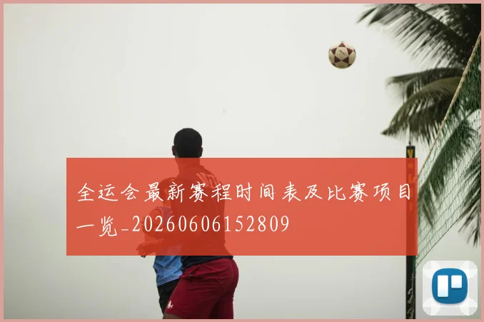 全运会最新赛程时间表及比赛项目一览_20260606152809