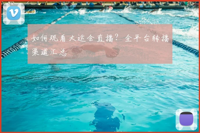 如何观看大运会直播?全平台转播渠道汇总