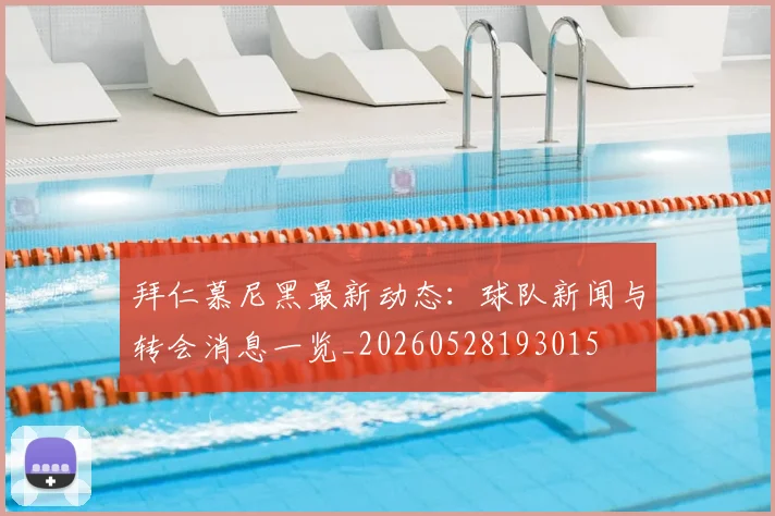 拜仁慕尼黑最新动态：球队新闻与转会消息一览_20260528193015