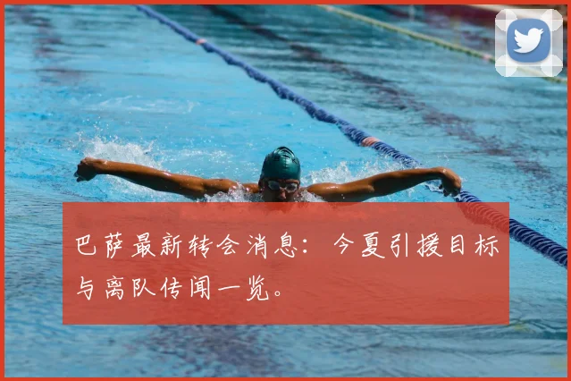 巴萨最新转会消息:今夏引援目标与离队传闻一览。
